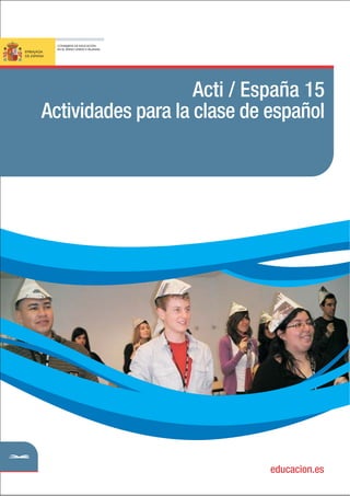 Acti / España 15
Actividades para la clase de español
DE ESPAÑA
EMBAJADA
CONSEJERÍA DE EDUCACIÓN
EN EL REINO UNIDO E IRLANDA
educacion.es
 