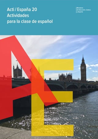 E
Acti / España 20
Actividades
para la clase de español
Ministerio
de Educación, Cultura
y Deporte
A
 