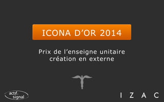 ICONA D’OR 2014
Prix de l’enseigne unitaire
création en externe
 