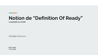 Notion de “Definition Of Ready”
L’essentiel sur le DoR
WeAgile Morocco
Badr Hadria
Coach agile
 