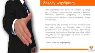 Zasady   współpracy Jeśli zaproponowane przez nas pomysły spotkają się z Państwa zainteresowanie prosimy o kontakt. W ó wczas konkretne programy, w bardziej rozbudowanych wersjach zostaną przesłane drogą elektroniczną.  Proponujemy aby projekty przez nas skonstruowane na stałe weszły do Państwa oferty i były sprzedawane jako produkt hotelowy. Przy takiej wsp ó łpracy proponujemy Państwu specjalnie niskie ceny, kt ó re Klient zgłaszający się do nas nie miałby szans wynegocjować.  Zapraszamy do wsp ó łpracy! 