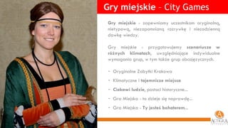 Gry miejskie  – City Games Gry miejskie  - zapewniamy uczestnikom oryginalną, nietypową, niezapomnianą rozrywkę i niecodzienną dawkę wiedzy. Gry miejskie - przygotowujemy  scenariusze w różnych klimatach , uwzględniające indywidualne wymagania grup, w tym także grup obcojęzycznych.  Oryginalne Zabytki Krakowa Klimatyczne i  tajemnicze miejsca Ciekawi ludzie , postaci historyczne... Gra Miejska - to dzieje się naprawdę... Gra Miejska -  Ty jesteś bohaterem ... 