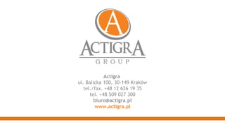 Actigra  ul. Balicka 100, 30-149 Kraków tel./fax. +48 12 626 19 35 tel. +48 509 027 300 [email_address] www.actigra.pl 