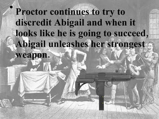 Proctor continues to try to discredit Abigail and when it looks like he is going to succeed, Abigail unleashes her strongest weapon.   