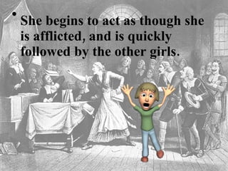 She begins to act as though she is afflicted, and is quickly followed by the other girls.  