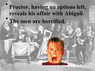Proctor, having no options left, reveals his affair with Abigail.   The men are horrified.  