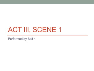 ACT III, SCENE 1
Performed by Bell 4
 