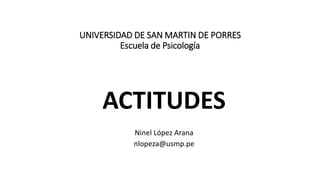 UNIVERSIDAD DE SAN MARTIN DE PORRES
Escuela de Psicología
ACTITUDES
Ninel López Arana
nlopeza@usmp.pe
 
