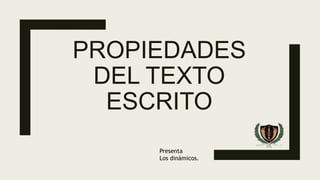 PROPIEDADES
DEL TEXTO
ESCRITO
Presenta
Los dinámicos.
 