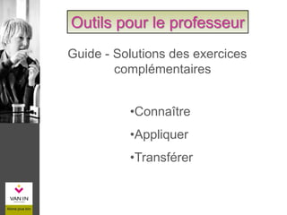 •Connaître
•Appliquer
•Transférer
Guide - Solutions des exercices
complémentaires
Outils pour le professeur
 