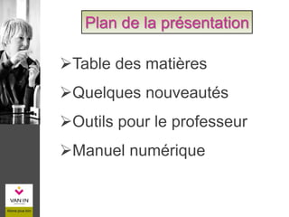 Table des matières
Quelques nouveautés
Outils pour le professeur
Manuel numérique
Plan de la présentation
 