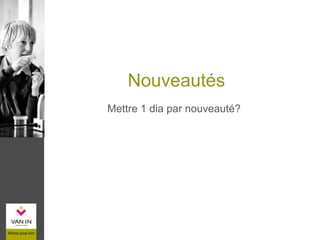 Nouveautés
Mettre 1 dia par nouveauté?
 