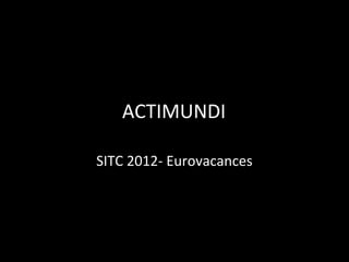 ACTIMUNDI

SITC 2012- Eurovacances
 