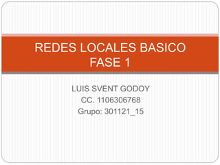 LUIS SVENT GODOY
CC. 1106306768
Grupo: 301121_15
REDES LOCALES BASICO
FASE 1
 