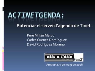 Potenciar el servei d’agenda de Tinet Pere Millán Marco Carles Cuenca Domínguez David Rodríguez Moreno Amposta, 9 de maig de 2008 