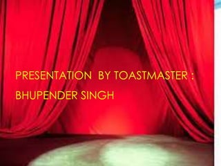 PRESENTATION BY TOASTMASTER :

BHUPENDER SINGH

 