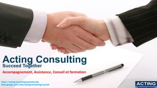 Acting Consulting
Succeed Together
Accompagnement, Assistance, Conseil et formation
ACTING
Succeed together
https://acting-consulting.business.site
Sites.google.com/view/acting-consulting/accueil
 