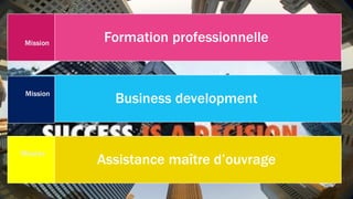 Formation professionnelle
Business development
Assistance maître d’ouvrage
Mission
Mission
Mission
 