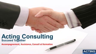 Acting Consulting
Succeed Together
Accompagnement, Assistance, Conseil et formation
ACTING
Succeed together
 