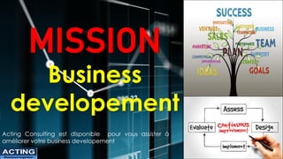 MISSION
Business
developement
Acting Consulting est disponible pour vous assister à
améliorer votre business developement
ACTING
Succeed together
 