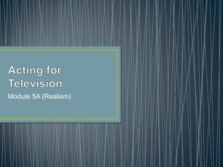 Acting for Television Module 5A (Realism) 