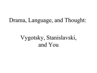 Drama, Language, and Thought:
Vygotsky, Stanislavski,
and You
 