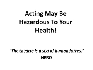 Acting May Be Hazardous To Your Health! “The theatre is a sea of human forces.” NERO 