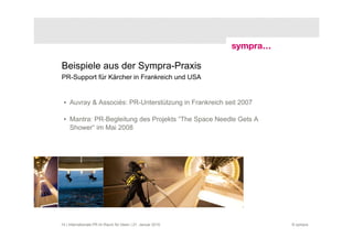 Beispiele aus der Sympra-Praxis
PR-Support für Kärcher in Frankreich und USA


 • Auvray & Associés: PR-Unterstützung in Frankreich seit 2007

 • Mantra: PR-Begleitung des Projekts “The Space Needle Gets A
   Shower“ im Mai 2008




14 | Internationale PR im Raum für Ideen | 21. Januar 2010       © sympra
 