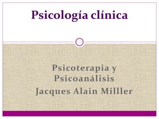 Psicoterapia y
Psicoanálisis
Jacques Alain Milller
Psicología clínica
 