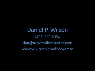 Daniel P. Wilson
      (408) 569-8954
dan@newrealitytheatre.com
www.wix.com/dpwilson/actor
 