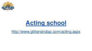 Acting school
http://www.glittersindiaz.com/acting.aspx
 