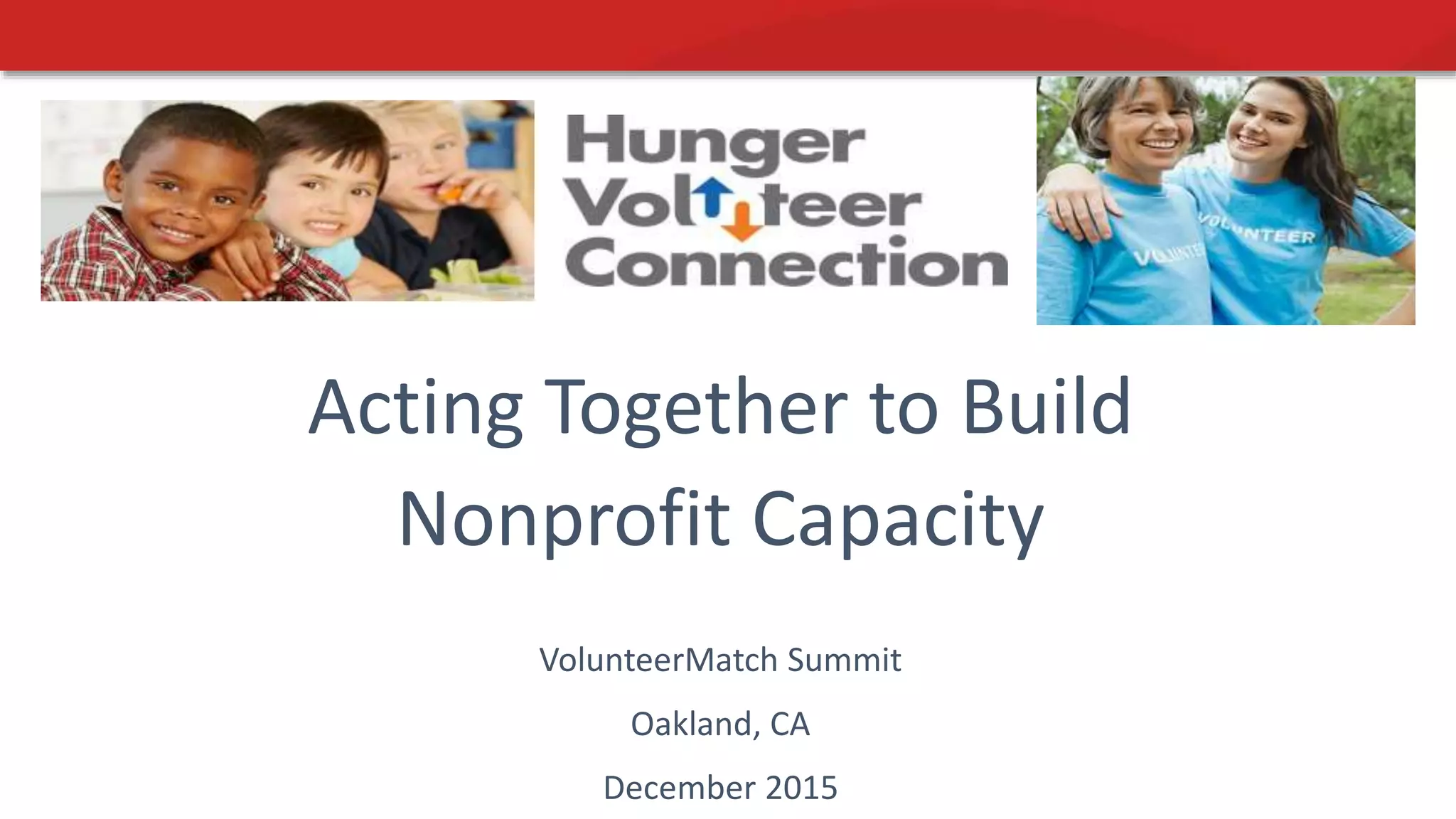 Acting Together to Build
Nonprofit Capacity
VolunteerMatch Summit
Oakland, CA
December 2015
 