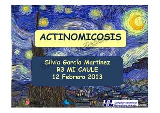 ACTINOMICOSIS

Silvia García Martínez
     R3 MI CAULE
   12 Febrero 2013
 