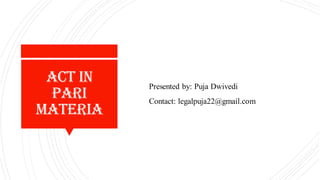 Act in
pari
Materia
Presented by: Puja Dwivedi
Contact: legalpuja22@gmail.com
 