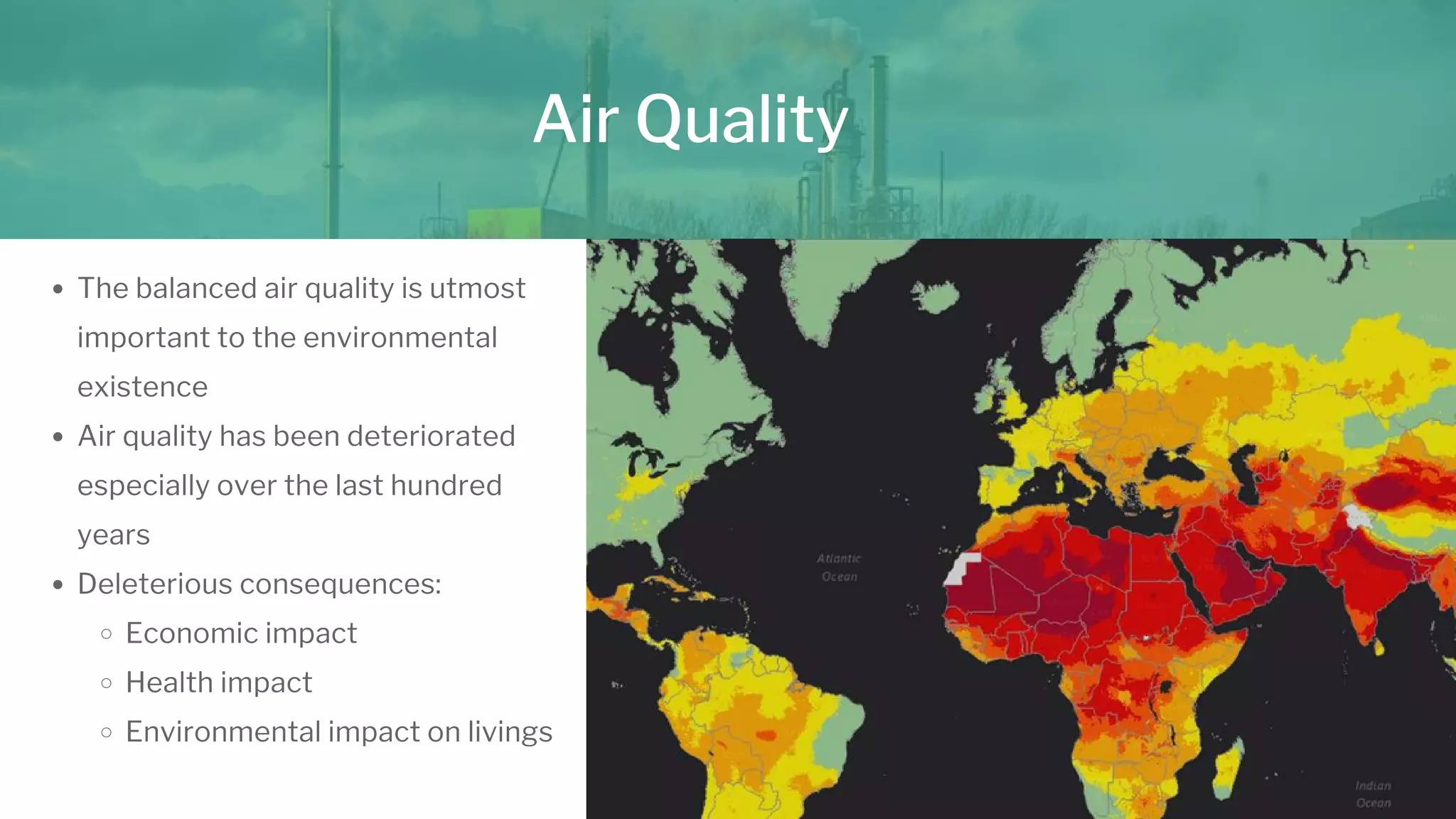 The balanced air quality is utmost
important to the environmental
existence
Air quality has been deteriorated
especially over the last hundred
years
Deleterious consequences:
Economic impact
Health impact
Environmental impact on livings
Air Quality
 