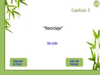 Capítulo 5
“Reciclaje”
Regresar
al Inicio
Ver más
Salir del
manual
 