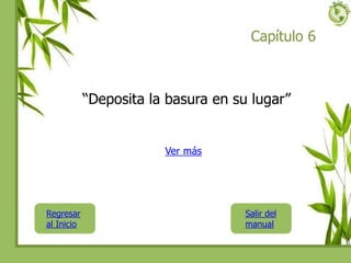 Capítulo 6
“Deposita la basura en su lugar”
Regresar
al Inicio
Ver más
Salir del
manual
 