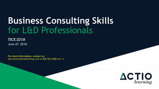 Business Consulting Skills
for L&D Professionals
For more information, contact us:
learnmore@actiolearning.com or 800.592.2080 ext. 4
TICE 2018
June 27, 2018
 