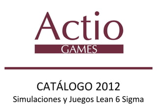 CATÁLOGO 2012
      CATÁLOGO 2012
Simulaciones y Juegos Lean 6 Sigma
Simulaciones y Juegos Lean 6 Sigma
 