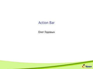 Action Bar
Олег Годовых
 