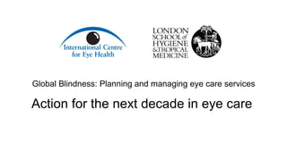 Global Blindness: Planning and managing eye care services
Action for the next decade in eye care
 