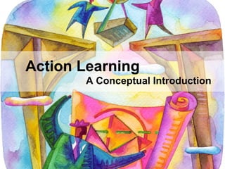 Action Learning
       A Conceptual Introduction
 