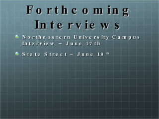 Forthcoming Interviews Northeastern University Campus Interview – June 17th State Street – June 19 th 