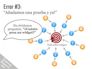 Error #3:
“Añadamos una prueba y ya!”


      No olvidemos
  preguntar, “¿Cuánto
   pesa un widget?”


                        Todo sobre widgets
 