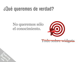 ¿Qué queremos de verdad?


    No queremos sólo
    el conocimiento.


                  Todo sobre widgets
 