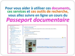Pour vous aider à utiliser ces  documents ,  ces services  et  ces outils de recherche, vous allez suivre en ligne un cours du Passeport documentaire 