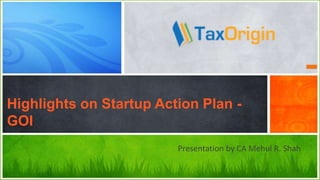 Presentation by CA Mehul R. Shah
Highlights on Startup Action Plan -
GOI
 