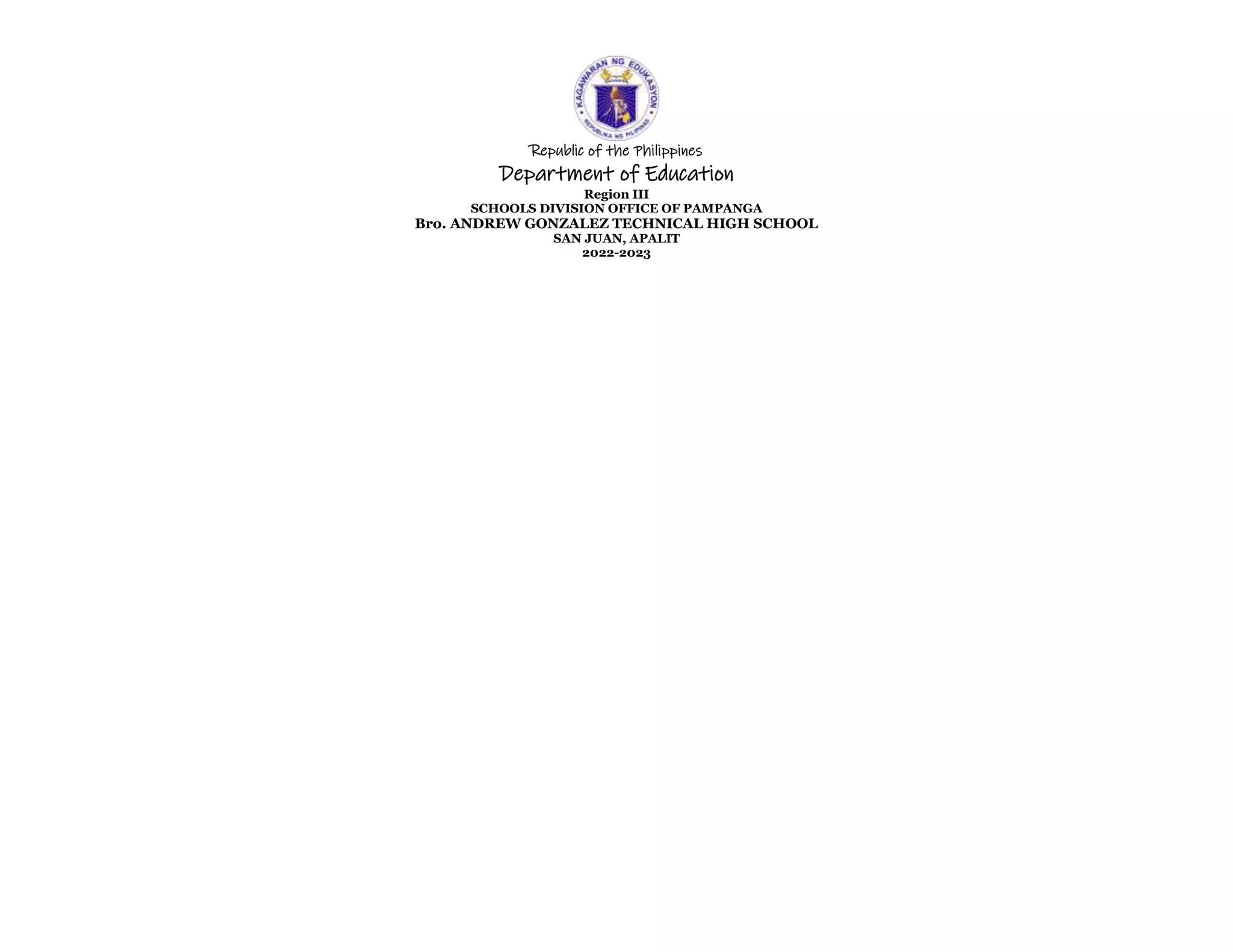 Republic of the Philippines
Department of Education
Region III
SCHOOLS DIVISION OFFICE OF PAMPANGA
Bro. ANDREW GONZALEZ TECHNICAL HIGH SCHOOL
SAN JUAN, APALIT
2022-2023
 