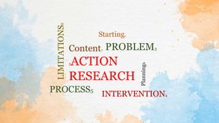 Starting2
PROCESS5
LIMITATIONS
8
1ACTION
RESEARCH
Planning
6
Content7 PROBLEM3
INTERVENTION4
 