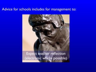 Advice for schools includes for management to:
Expect teacher reflection
(electronic where possible)
 